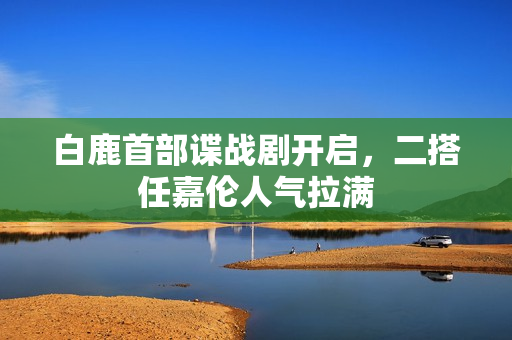 白鹿首部谍战剧开启，二搭任嘉伦人气拉满