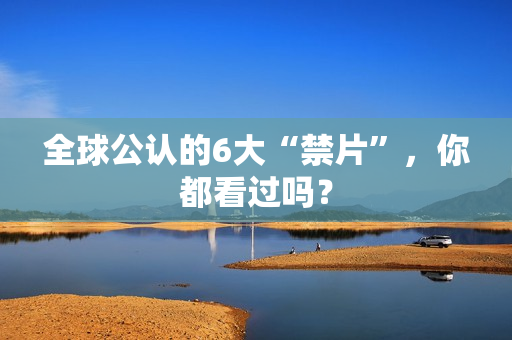 全球公认的6大“禁片”，你都看过吗？