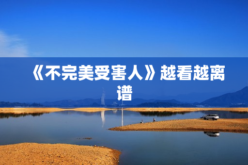 《不完美受害人》越看越离谱