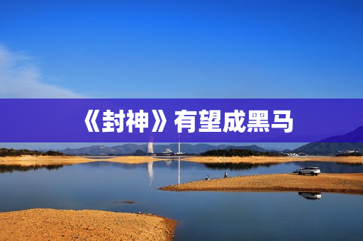 《封神》有望成黑马