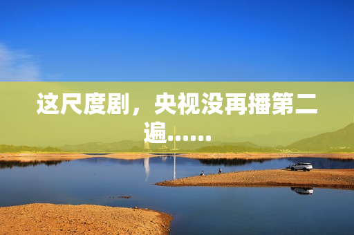 这尺度剧,央视没再播第二遍...... 这尺度剧,央视没再播第二遍......