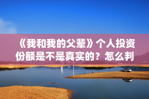 《我和我的父辈》个人投资份额是不是真实的?怎么判断份额真实?(我和我的父辈演员表) 《我和我的父辈》个人投资份额是不是真实的?怎么判断份额真实?(我和我的父辈演员表)