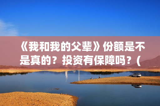 《我和我的父辈》份额是不是真的？投资有保障吗？(我和我的父辈《少年行》)