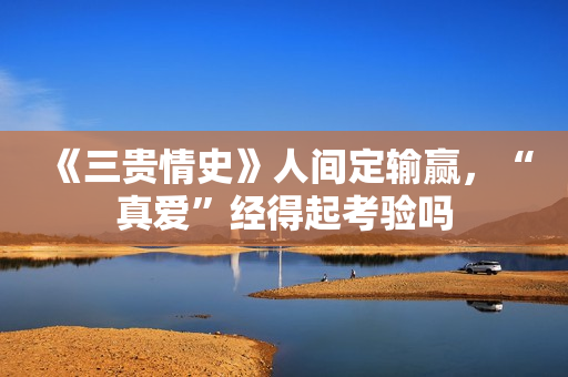 《三贵情史》人间定输赢，“真爱”经得起考验吗