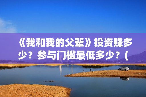 《我和我的父辈》投资赚多少？参与门槛最低多少？(我和我的父辈主题曲)