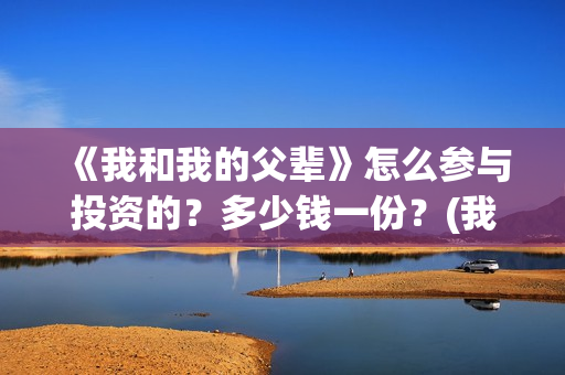 《我和我的父辈》怎么参与投资的？多少钱一份？(我和我的父辈剧情介绍)