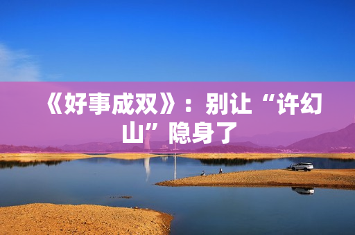 《好事成双》：别让“许幻山”隐身了