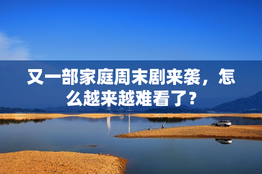 又一部家庭周末剧来袭，怎么越来越难看了？