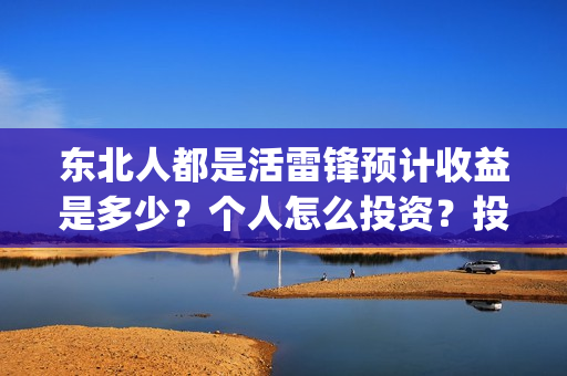 东北人都是活雷锋预计收益是多少？个人怎么投资？投资有保障吗？(东北人都是活雷锋动画版)