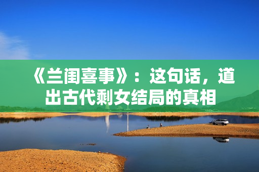 《兰闺喜事》：这句话，道出古代剩女结局的真相