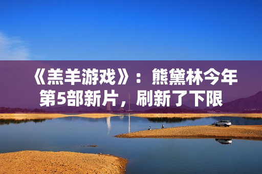 《羔羊游戏》：熊黛林今年第5部新片，刷新了下限