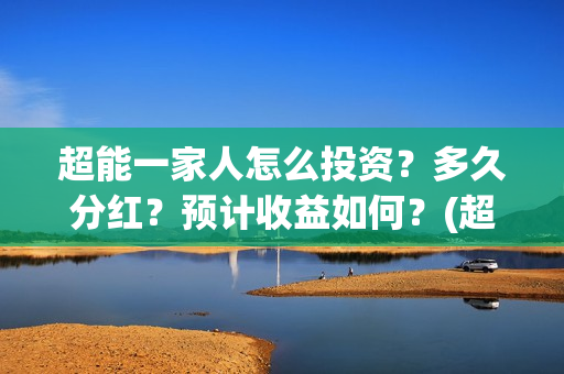 超能一家人怎么投资？多久分红？预计收益如何？(超能一家人2021年1月3日)