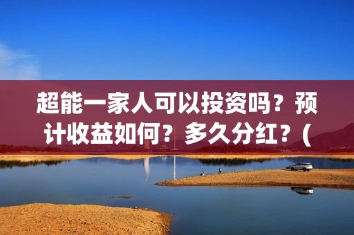 超能一家人可以投资吗？预计收益如何？多久分红？(超能一家人2021年)