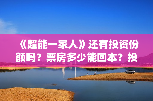 《超能一家人》还有投资份额吗？票房多少能回本？投资优势有哪些？(超能一家人国外原版叫什么)