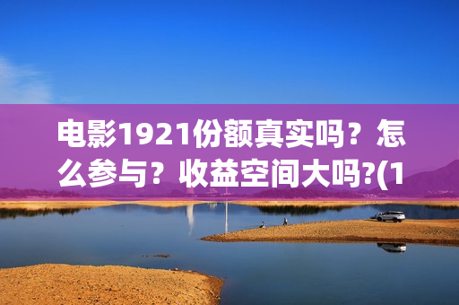 电影1921份额真实吗？怎么参与？收益空间大吗?(1921电影得分)