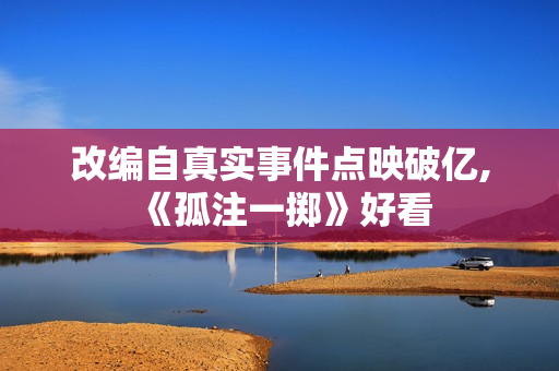 改编自真实事件点映破亿,《孤注一掷》好看