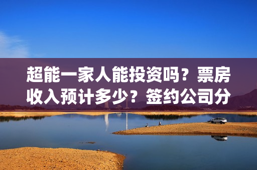 超能一家人能投资吗？票房收入预计多少？签约公司分红实力如何？(超能一家人在哪里)