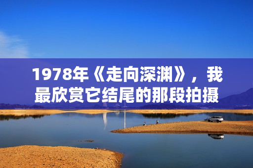 1978年《走向深渊》，我最欣赏它结尾的那段拍摄