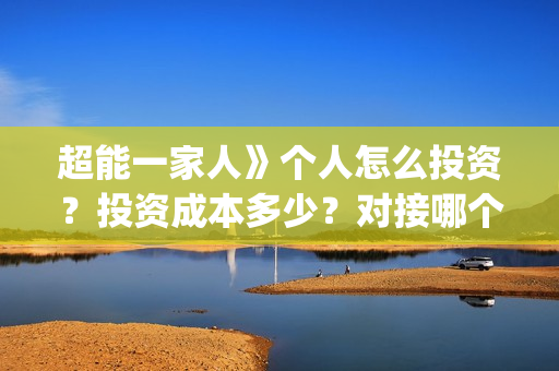 超能一家人》个人怎么投资？投资成本多少？对接哪个出品方？(超能一家人官宣)