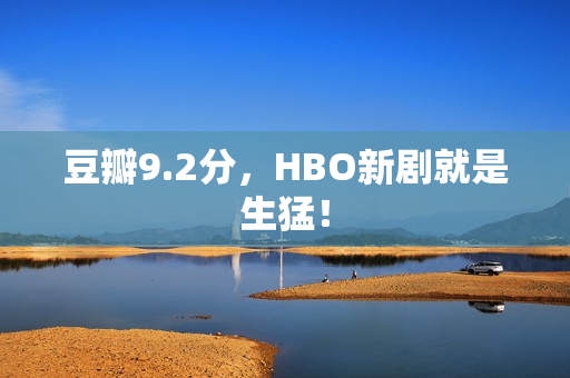豆瓣9.2分，HBO新剧就是生猛！