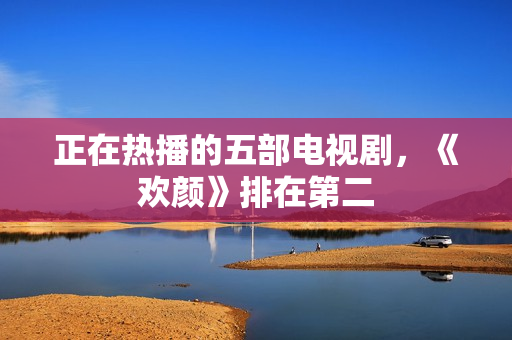 正在热播的五部电视剧,《欢颜》排在第二 正在热播的五部电视剧,《欢颜》排在第二