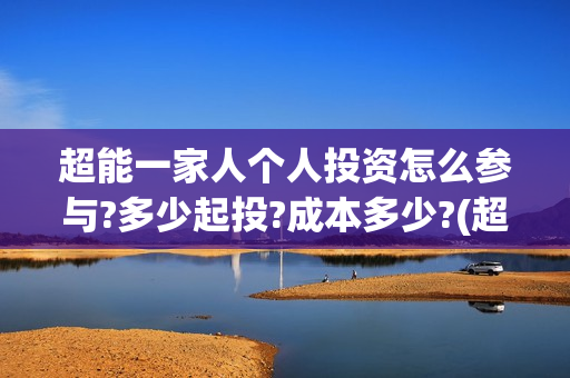 超能一家人个人投资怎么参与?多少起投?成本多少?(超能一家人剧情) 超能一家人个人投资怎么参与?多少起投?成本多少?(超能一家人剧情)