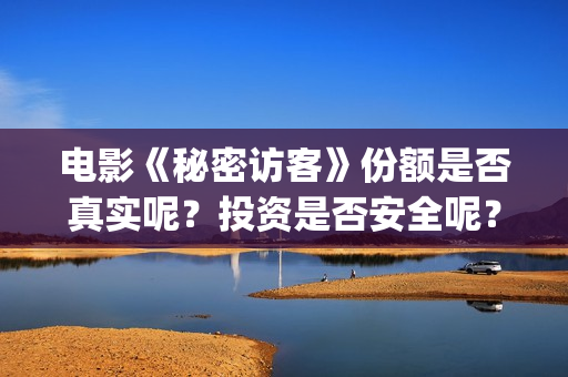 电影《秘密访客》份额是否真实呢?投资是否安全呢?(秘密访客完整剧情) 电影《秘密访客》份额是否真实呢?投资是否安全呢?(秘密访客完整剧情)