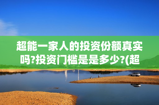 超能一家人的投资份额真实吗?投资门槛是是多少?(超能一家人投资公司)