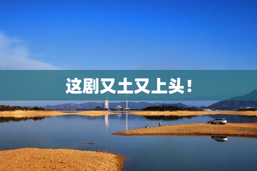 这剧又土又上头！