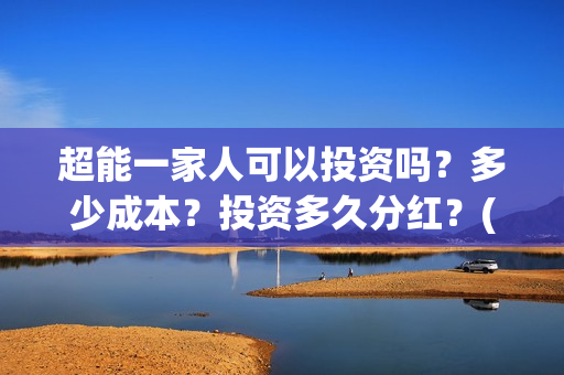 超能一家人可以投资吗？多少成本？投资多久分红？(超能一家人官宣)