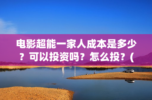 电影超能一家人成本是多少？可以投资吗？怎么投？(电影超能一家人的在线观看)