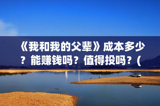 《我和我的父辈》成本多少？能赚钱吗？值得投吗？(我和我的父辈《少年行》)