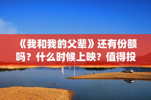 《我和我的父辈》还有份额吗？什么时候上映？值得投吗？(我和我的父辈之乘风)