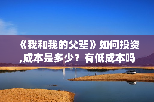 《我和我的父辈》如何投资,成本是多少？有低成本吗？(《我和我的父辈》)