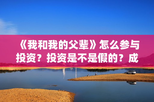 《我和我的父辈》怎么参与投资？投资是不是假的？成本是多少？(我和我的父辈剧情介绍)