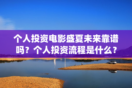 个人投资电影盛夏未来靠谱吗？个人投资流程是什么？(个人投资电影收益怎么交税)