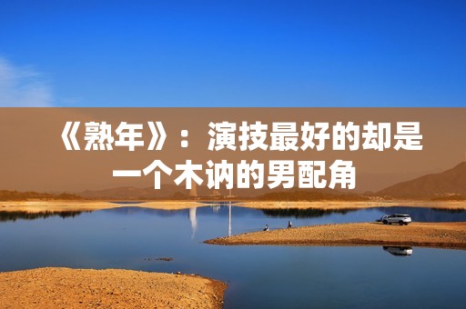 《熟年》：演技最好的却是一个木讷的男配角