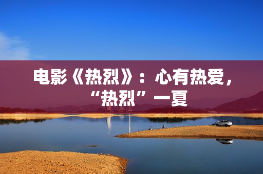 电影《热烈》：心有热爱，“热烈”一夏