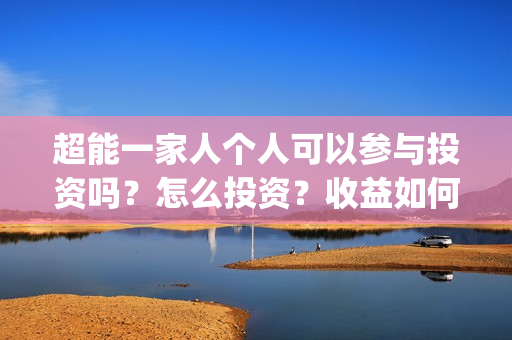 超能一家人个人可以参与投资吗？怎么投资？收益如何？(超能一家人官宣)