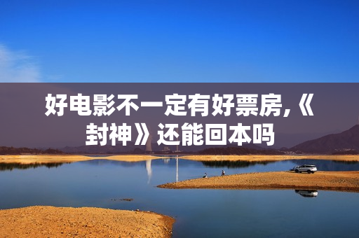 好电影不一定有好票房,《封神》还能回本吗