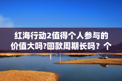 红海行动2值得个人参与的价值大吗?回款周期长吗？个人投资收益高吗？(红海行动svd)