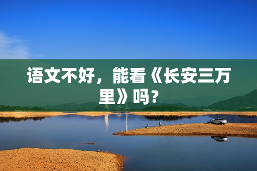 语文不好，能看《长安三万里》吗？