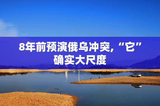 8年前预演俄乌冲突,“它”确实大尺度