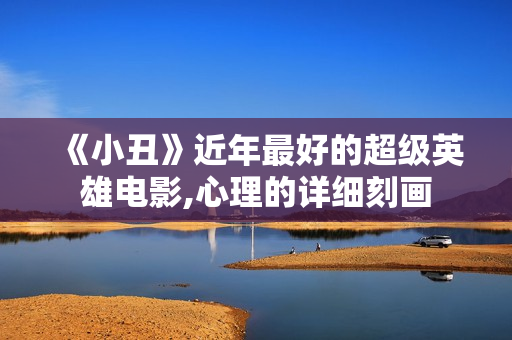 《小丑》近年最好的超级英雄电影,心理的详细刻画 《小丑》近年最好的超级英雄电影,心理的详细刻画