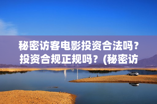 秘密访客电影投资合法吗？投资合规正规吗？(秘密访客电影投资多少钱)