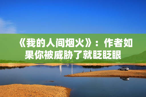 《我的人间烟火》：作者如果你被威胁了就眨眨眼