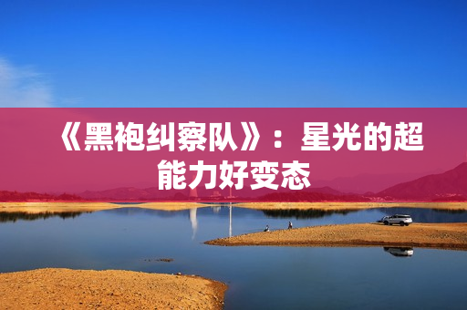 《黑袍纠察队》：星光的超能力好变态