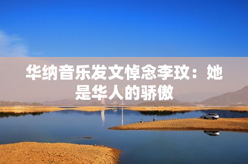 华纳音乐发文悼念李玟：她是华人的骄傲