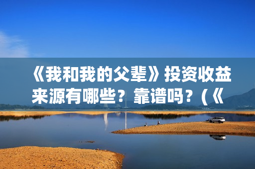 《我和我的父辈》投资收益来源有哪些?靠谱吗?(《我和我的父辈》电影免费观看) 《我和我的父辈》投资收益来源有哪些?靠谱吗?(《我和我的父辈》电影免费观看)