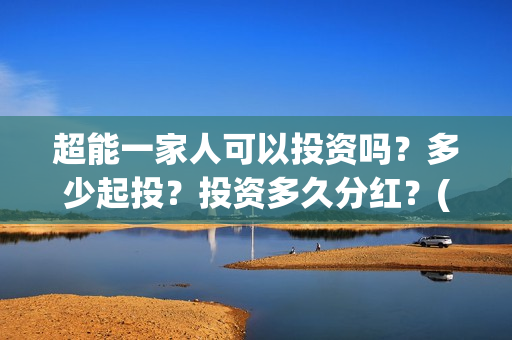 超能一家人可以投资吗？多少起投？投资多久分红？(超能一家人2021年)